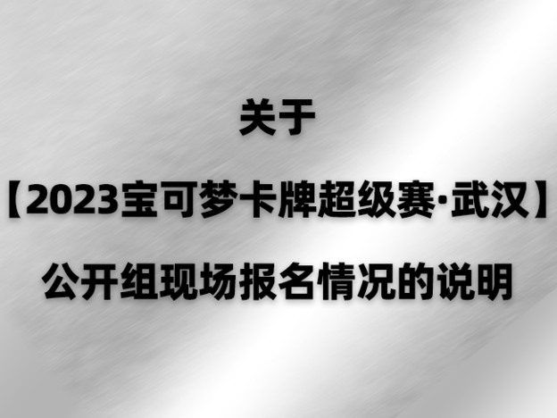 2023-05-28 <br />关于【2023宝可梦卡牌超级赛·武汉】公开组现场报名情况的说明