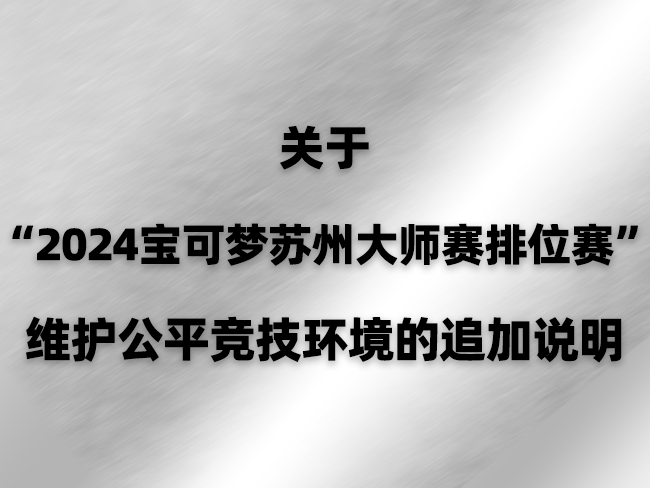2024-10-14<br/>关于2024宝可梦苏州大师赛排位赛维护公平竞技环境的追加说明
