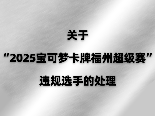 关于“2025宝可梦卡牌福州超级赛”违规选手的处理
