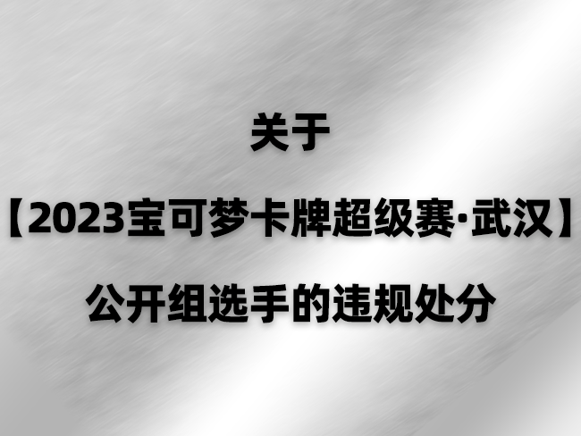 2023-05-28 <br />关于【2023宝可梦卡牌超级赛·武汉】公开组选手的违规处分