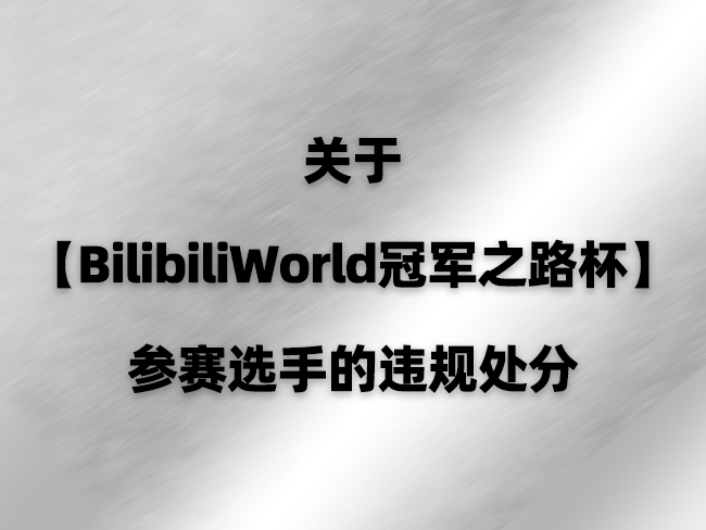 关于【BilibiliWorld冠军之路杯】参赛选手的违规处分