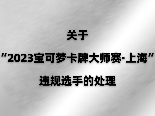 2023-12-28<br/>关于“2023宝可梦卡牌大师赛·上海”违规选手的处理