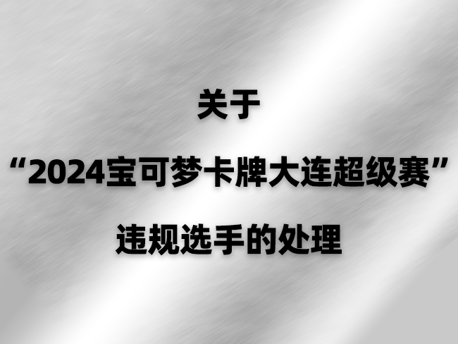 关于“2024宝可梦卡牌大连超级赛”违规选手的处理