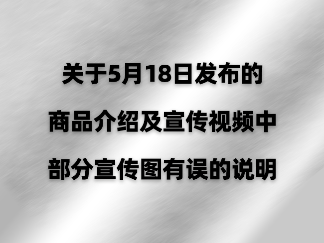 关于5月18日发布的商品介绍及宣传视频中部分宣传图有误的说明